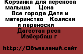 Корзинка для переноса малыша  › Цена ­ 1 500 - Все города Дети и материнство » Коляски и переноски   . Дагестан респ.,Избербаш г.